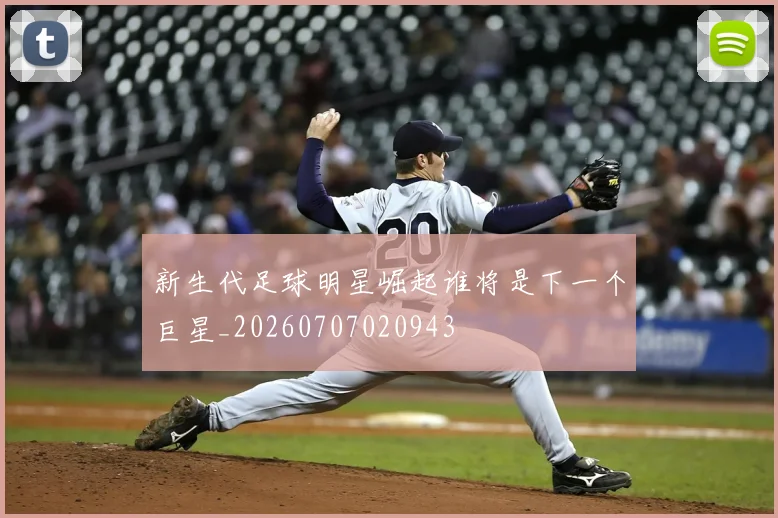 新生代足球明星崛起谁将是下一个巨星_20260707020943