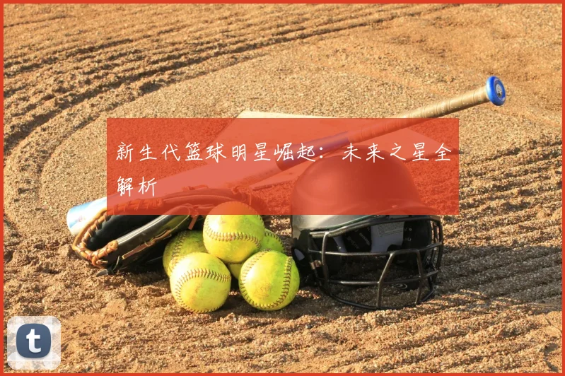 新生代篮球明星崛起:未来之星全解析